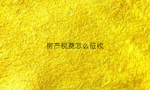 房产税费怎么征收(房产税如何征收税率)