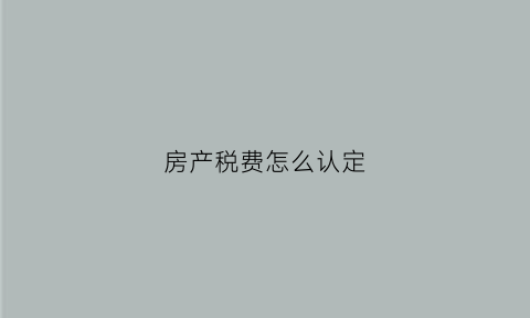 房产税费怎么认定(房产税的税率如何判定)