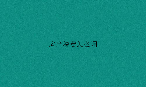 房产税费怎么调(房产税费怎么调整的)