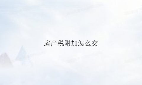 房产税附加怎么交