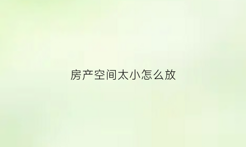 房产空间太小怎么放(房产空间太小怎么放垃圾)
