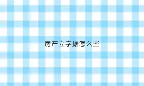 房产立字据怎么些(买房立字据)