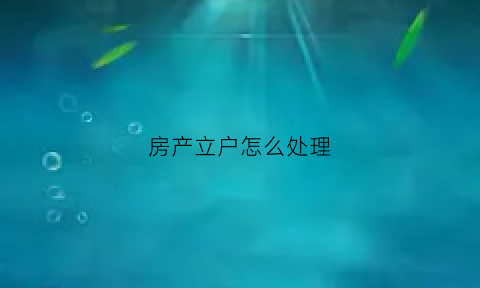 房产立户怎么处理(房产立户怎么处理违章)