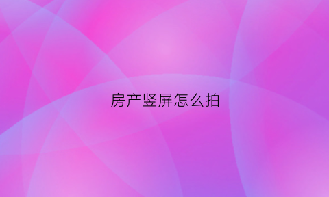 房产竖屏怎么拍(竖着的房子)