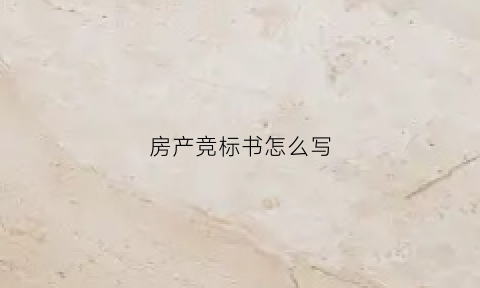房产竞标书怎么写(房产竞标书怎么写范本)