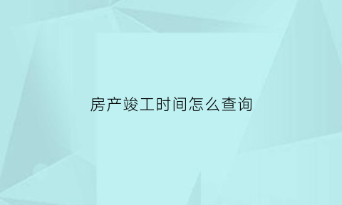 房产竣工时间怎么查询