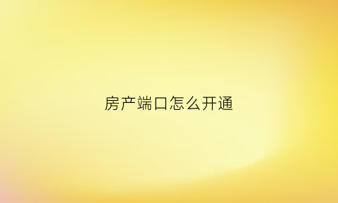 房产端口怎么开通(现在房产网络端口哪个效果好)