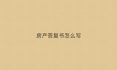 房产答复书怎么写(答复书是什么)