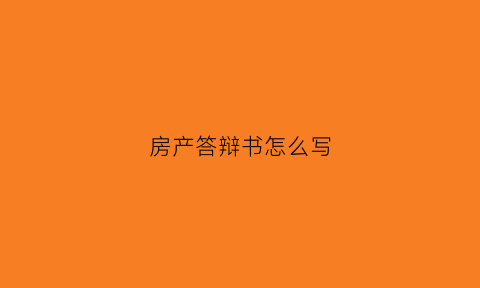 房产答辩书怎么写(房地产答辩内容怎么写)