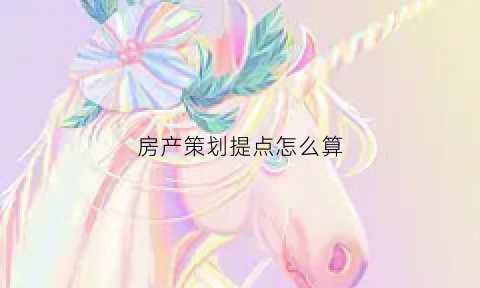 房产策划提点怎么算(房地产提点)