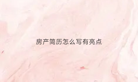 房产简历怎么写有亮点(房产个人简历模板范文)
