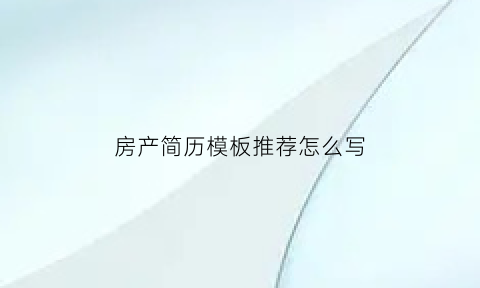 房产简历模板推荐怎么写(房产简历自我评价)