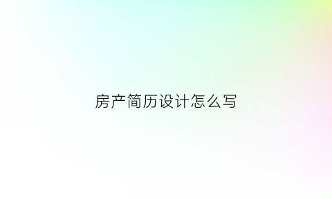房产简历设计怎么写(房产简历自我评价精简50字)