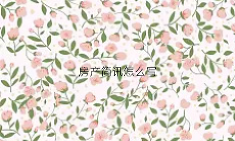 房产简讯怎么写(房产简讯怎么写文案)