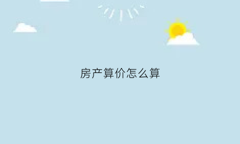 房产算价怎么算(房子算价格的流程)
