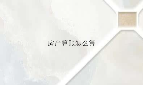 房产算账怎么算(房产费用怎么计算)