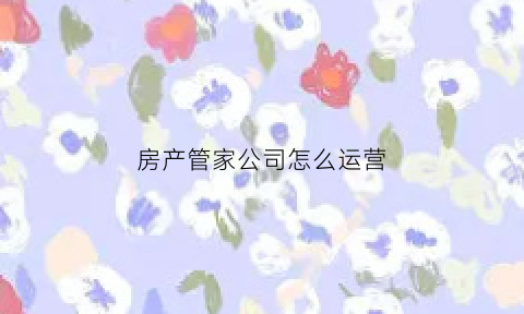 房产管家公司怎么运营