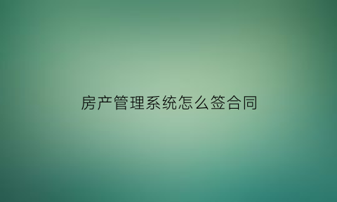 房产管理系统怎么签合同