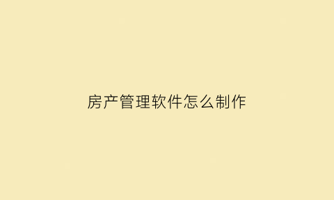 房产管理软件怎么制作(房产局软件)