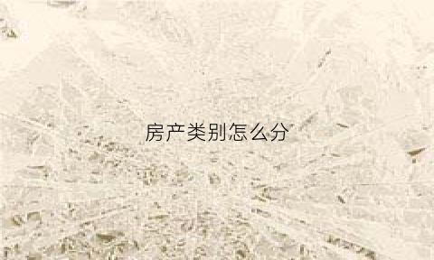 房产类别怎么分(房屋产别分类)