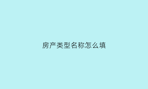 房产类型名称怎么填(房产类型怎么填写)