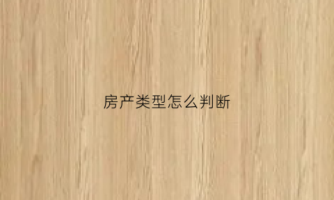 房产类型怎么判断(怎么区分房产类型)