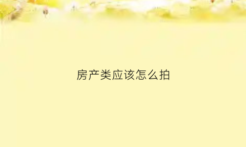 房产类应该怎么拍(拍房子怎么拍)