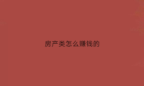 房产类怎么赚钱的(房产行业赚钱吗)
