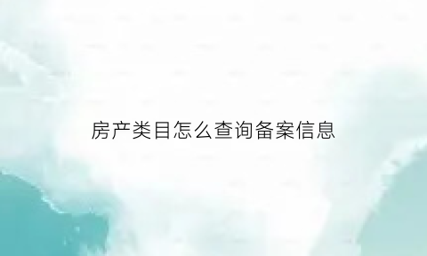 房产类目怎么查询备案信息(房产类目怎么查询备案信息表)