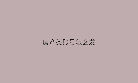 房产类账号怎么发(房产号怎么做)