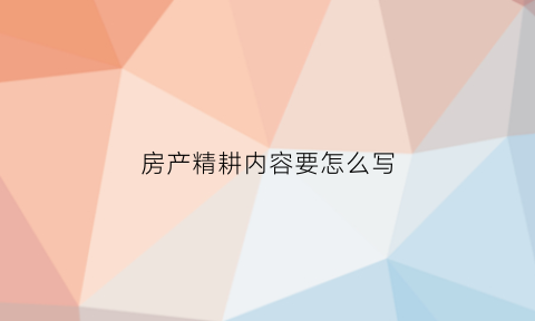 房产精耕内容要怎么写(精耕楼盘的方式方法)