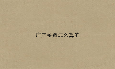 房产系数怎么算的(什么叫房屋系数)