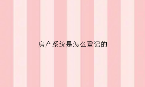 房产系统是怎么登记的