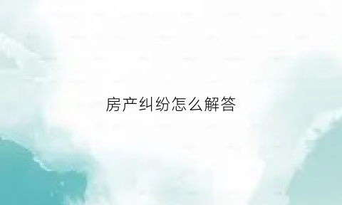 房产纠纷怎么解答(房产纠纷)