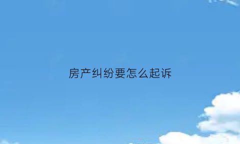 房产纠纷要怎么起诉