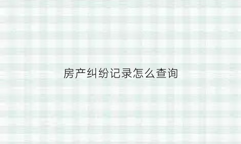 房产纠纷记录怎么查询