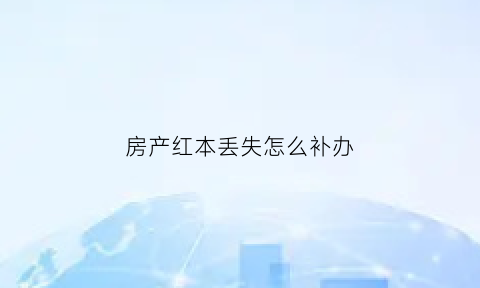 房产红本丢失怎么补办(产证红本)