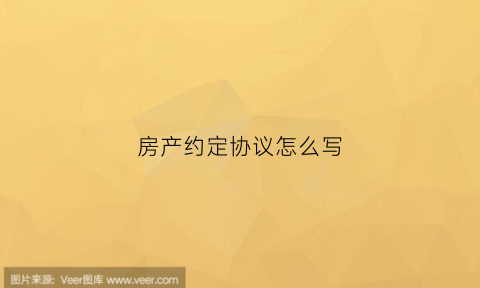 房产约定协议怎么写(房子约定协议法律有用吗)