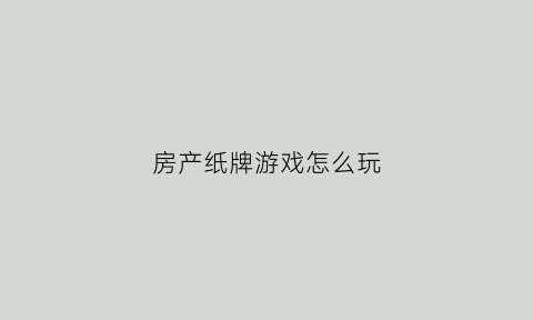 房产纸牌游戏怎么玩(纸牌房屋搭建)