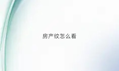 房产纹怎么看(如何看房产)
