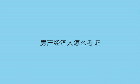 房产经济人怎么考证(房产经济人怎么考证书)