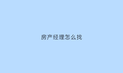 房产经理怎么找(房产经理人)