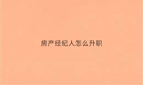 房产经纪人怎么升职(房产经纪人晋升路线)