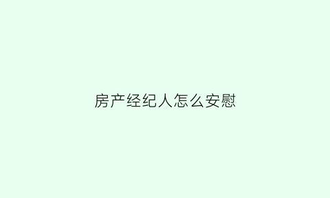 房产经纪人怎么安慰(房产经纪人怎么打招呼)