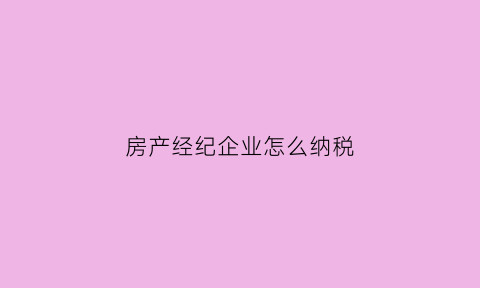 房产经纪企业怎么纳税