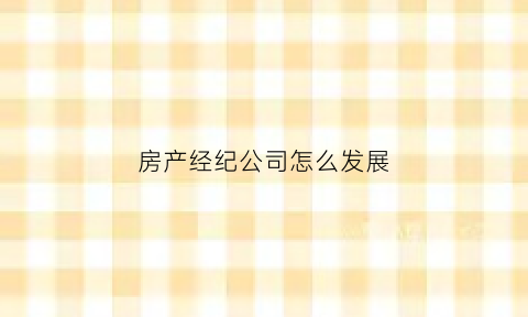 房产经纪公司怎么发展