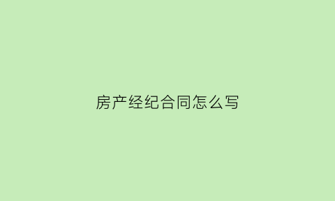 房产经纪合同怎么写(房产经纪人合作协议范本)