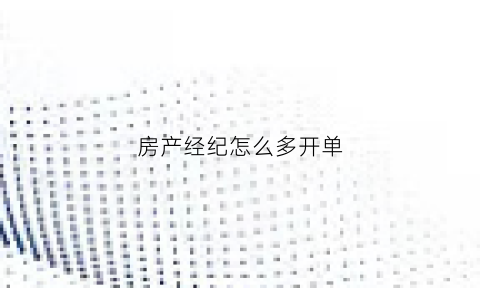 房产经纪怎么多开单(房产经纪开单分享)