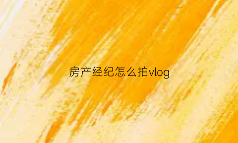 房产经纪怎么拍vlog(房产经纪人拍全景的教程视频)