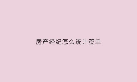 房产经纪怎么统计签单(房产经纪人签单的感悟短句)